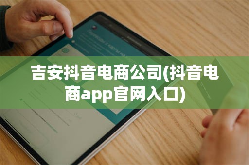吉安抖音电商公司(抖音电商app官网入口)