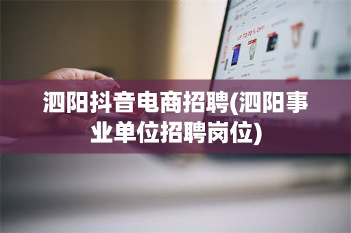 泗阳抖音电商招聘(泗阳事业单位招聘岗位)