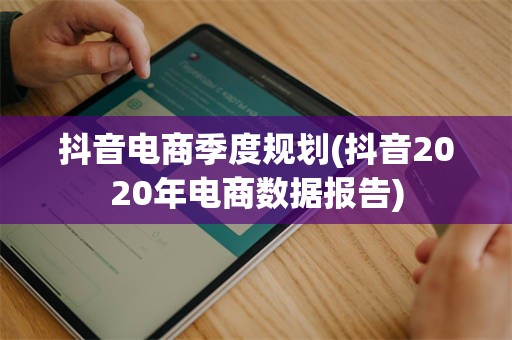 抖音电商季度规划(抖音2020年电商数据报告)