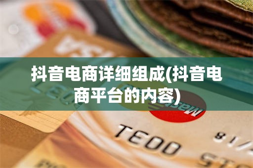 抖音电商详细组成(抖音电商平台的内容)