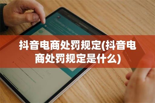 抖音电商处罚规定(抖音电商处罚规定是什么)