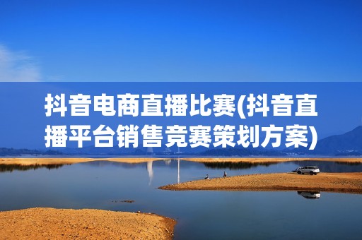 抖音电商直播比赛(抖音直播平台销售竞赛策划方案)