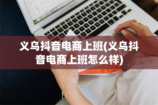 义乌抖音电商上班(义乌抖音电商上班怎么样)