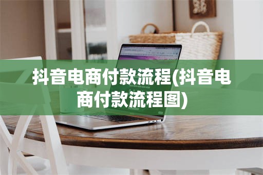 抖音电商付款流程(抖音电商付款流程图)