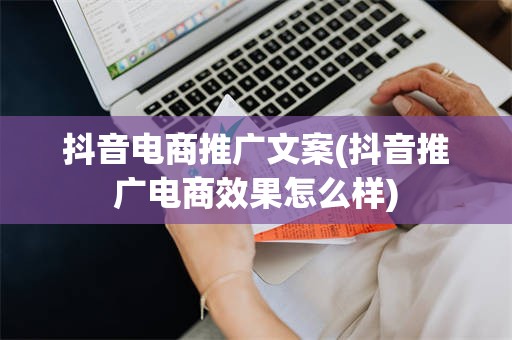 抖音电商推广文案(抖音推广电商效果怎么样)