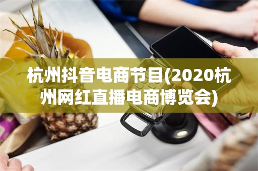 杭州抖音电商节目(2020杭州网红直播电商博览会)