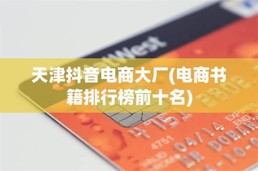 天津抖音电商大厂(电商书籍排行榜前十名)