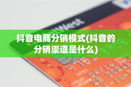 抖音电商分销模式(抖音的分销渠道是什么)
