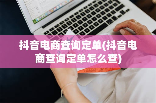 抖音电商查询定单(抖音电商查询定单怎么查)