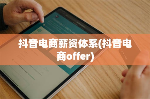 抖音电商薪资体系(抖音电商offer)