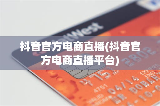 抖音官方电商直播(抖音官方电商直播平台)