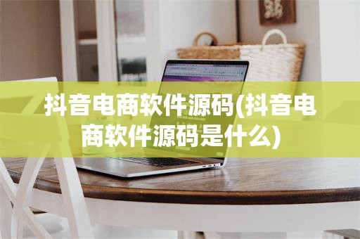 抖音电商软件源码(抖音电商软件源码是什么)