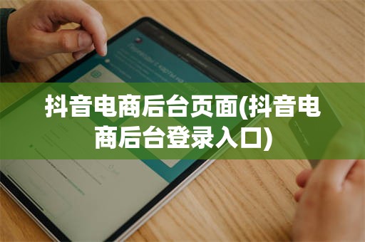 抖音电商后台页面(抖音电商后台登录入口)