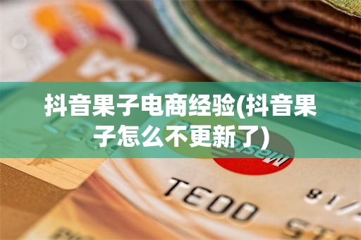 抖音果子电商经验(抖音果子怎么不更新了)
