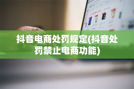 抖音电商处罚规定(抖音处罚禁止电商功能)