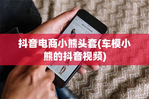 抖音电商小熊头套(车模小熊的抖音视频)