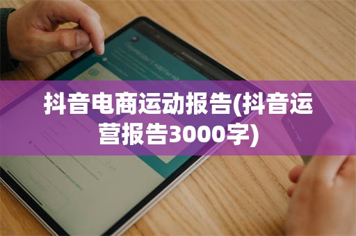 抖音电商运动报告(抖音运营报告3000字)