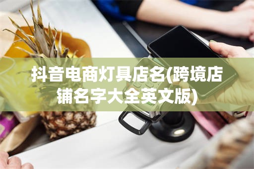 抖音电商灯具店名(跨境店铺名字大全英文版)