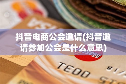 抖音电商公会邀请(抖音邀请参加公会是什么意思)