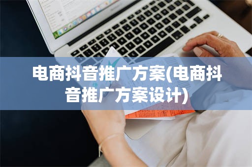 电商抖音推广方案(电商抖音推广方案设计)