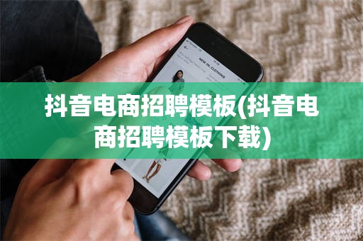 抖音电商招聘模板(抖音电商招聘模板下载)