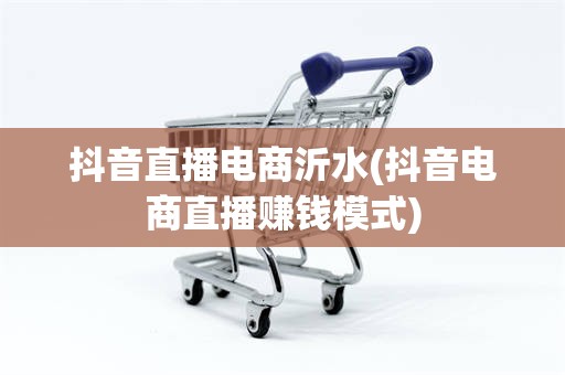 抖音直播电商沂水(抖音电商直播赚钱模式)