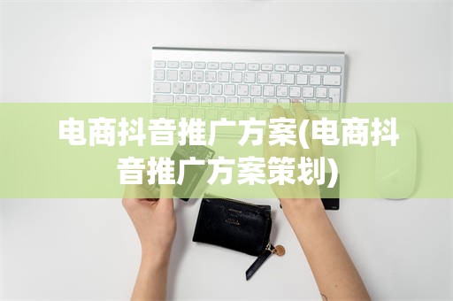 电商抖音推广方案(电商抖音推广方案策划)