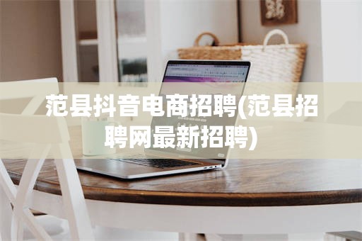 范县抖音电商招聘(范县招聘网最新招聘)