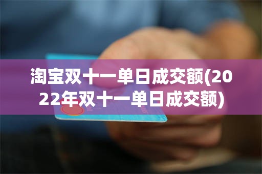 淘宝双十一单日成交额(2022年双十一单日成交额)