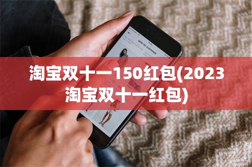 淘宝双十一150红包(2023淘宝双十一红包)