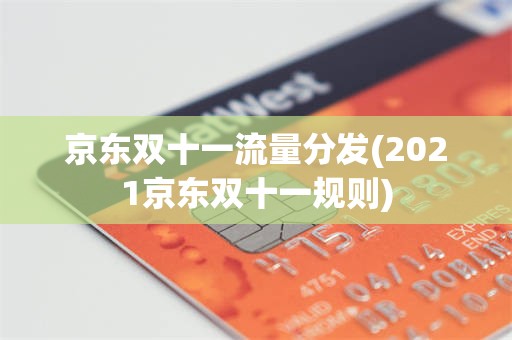 京东双十一流量分发(2021京东双十一规则)