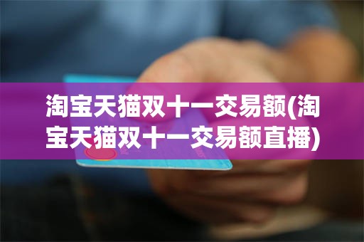 淘宝天猫双十一交易额(淘宝天猫双十一交易额直播)