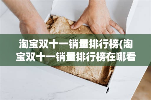 淘宝双十一销量排行榜(淘宝双十一销量排行榜在哪看)