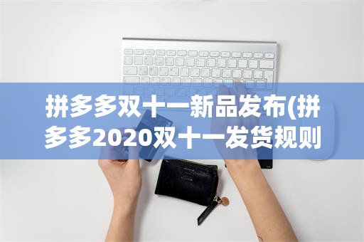 拼多多双十一新品发布(拼多多2020双十一发货规则)