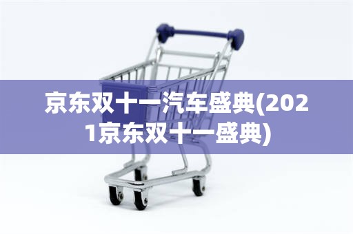 京东双十一汽车盛典(2021京东双十一盛典)