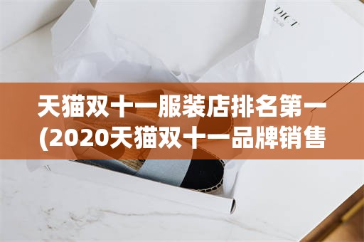 天猫双十一服装店排名第一(2020天猫双十一品牌销售排行)