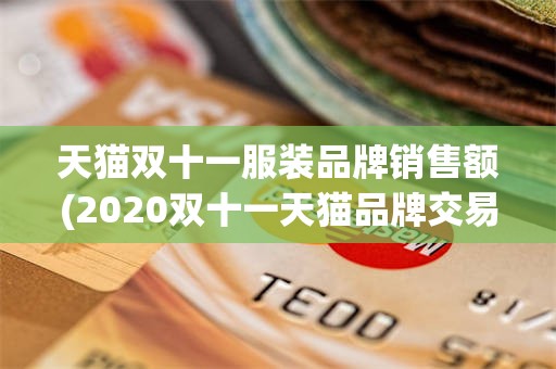 天猫双十一服装品牌销售额(2020双十一天猫品牌交易数据榜)