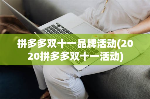 拼多多双十一品牌活动(2020拼多多双十一活动)