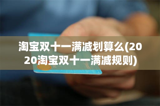淘宝双十一满减划算么(2020淘宝双十一满减规则)