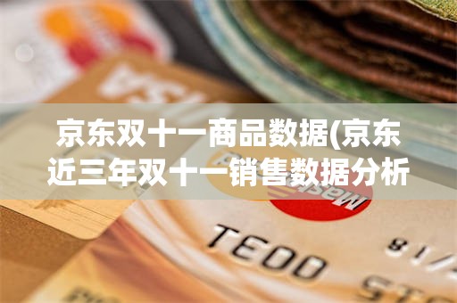 京东双十一商品数据(京东近三年双十一销售数据分析)