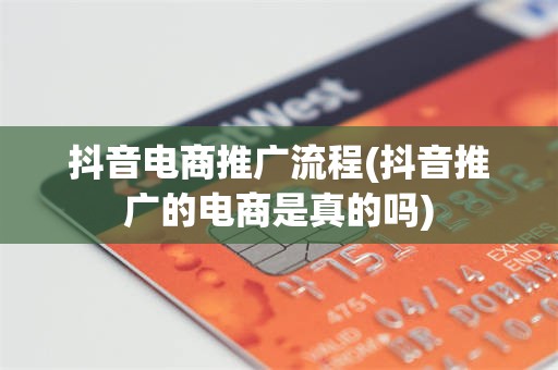 抖音电商推广流程(抖音推广的电商是真的吗)