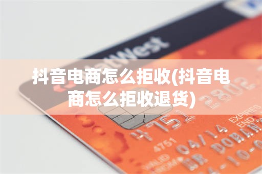 抖音电商怎么拒收(抖音电商怎么拒收退货)