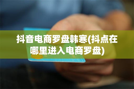 抖音电商罗盘韩寒(抖点在哪里进入电商罗盘)