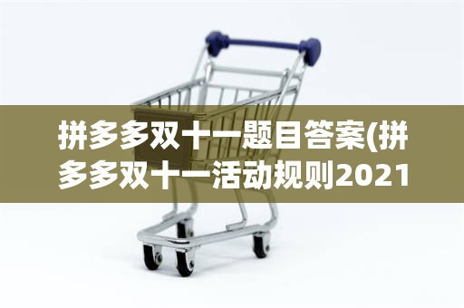 拼多多双十一题目答案(拼多多双十一活动规则2021)