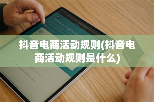 抖音电商活动规则(抖音电商活动规则是什么)