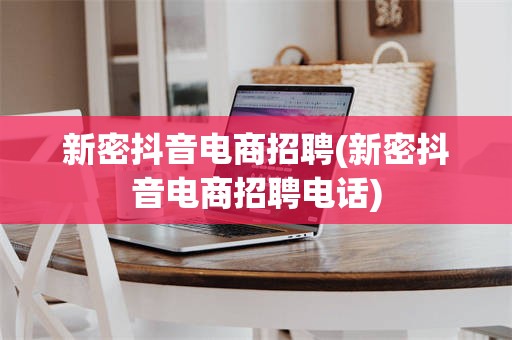 新密抖音电商招聘(新密抖音电商招聘电话)