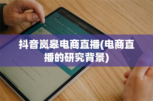 抖音岚皋电商直播(电商直播的研究背景)