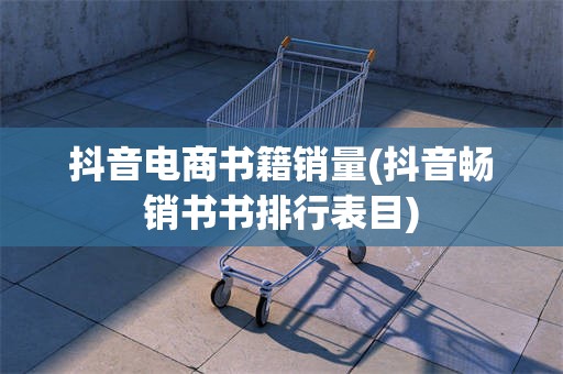 抖音电商书籍销量(抖音畅销书书排行表目)