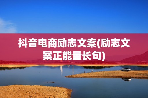 抖音电商励志文案(励志文案正能量长句)