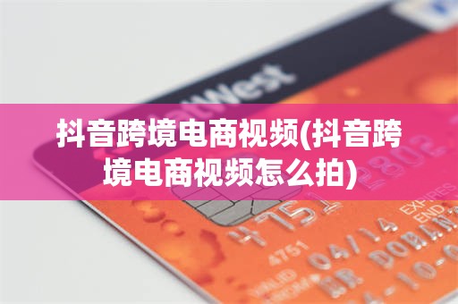 抖音跨境电商视频(抖音跨境电商视频怎么拍)